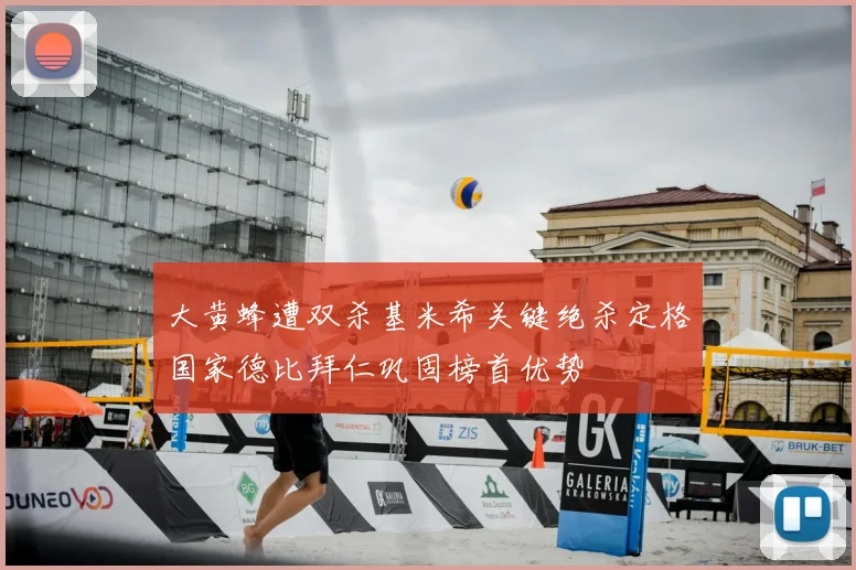 大黄蜂遭双杀基米希关键绝杀定格国家德比拜仁巩固榜首优势