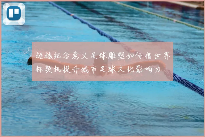 超越纪念意义足球雕塑如何借世界杯契机提升城市足球文化影响力