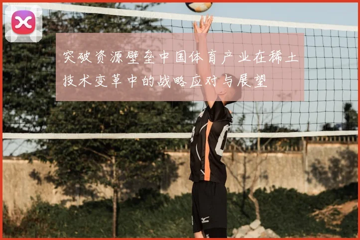 突破资源壁垒中国体育产业在稀土技术变革中的战略应对与展望