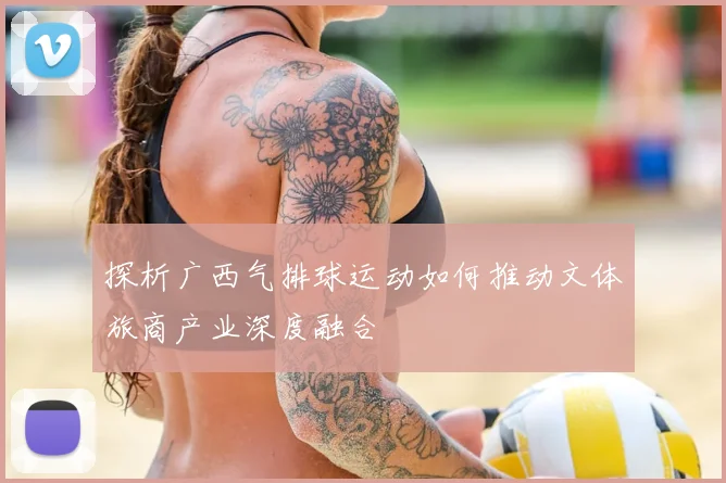 探析广西气排球运动如何推动文体旅商产业深度融合