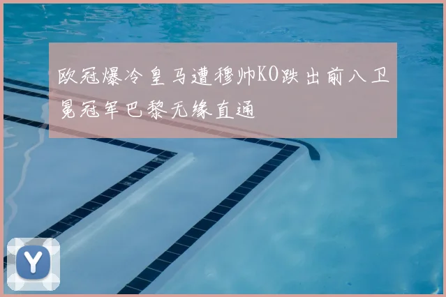 欧冠爆冷皇马遭穆帅KO跌出前八卫冕冠军巴黎无缘直通