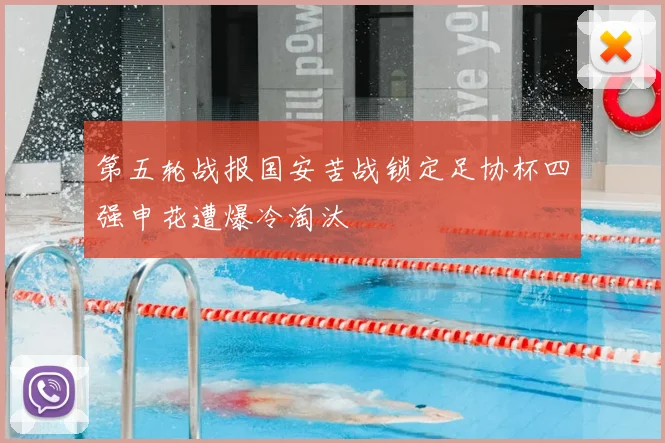 第五轮战报国安苦战锁定足协杯四强申花遭爆冷淘汰